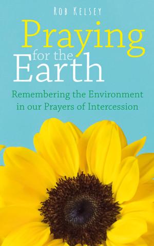 Rob Kelsey’s “Praying for the Earth: Remembering the Environment in our Prayers of Intercession”